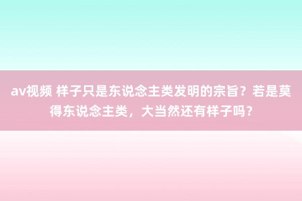 av视频 样子只是东说念主类发明的宗旨？若是莫得东说念主类，大当然还有样子吗？