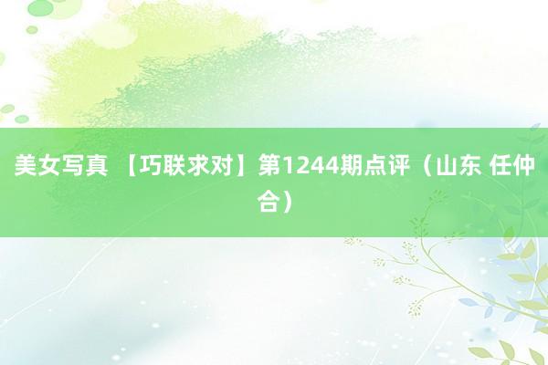 美女写真 【巧联求对】第1244期点评（山东 任仲合）