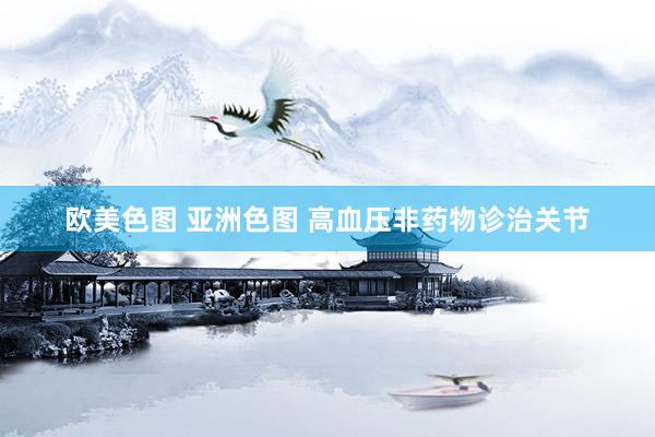 欧美色图 亚洲色图 高血压非药物诊治关节