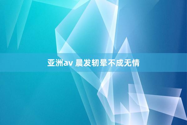 亚洲av 晨发轫晕不成无情