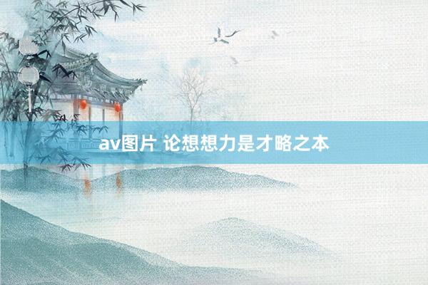 av图片 论想想力是才略之本