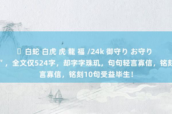 ✨白蛇 白虎 虎 龍 福 /24k 御守り お守り 千古“治家之经”，全文仅524字，却字字珠玑，句句轻言寡信，铭刻10句受益毕生！