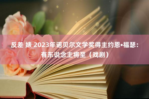 反差 婊 2023年诺贝尔文学奖得主约恩•福瑟：有东说念主将至（戏剧）