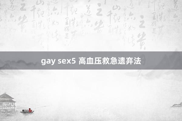 gay sex5 高血压救急遗弃法
