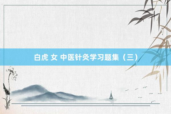 白虎 女 中医针灸学习题集（三）