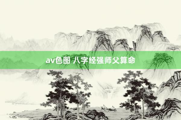 av色图 八字经强师父算命