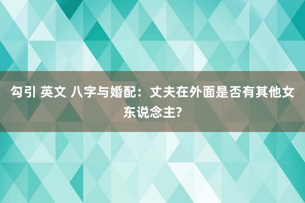 勾引 英文 八字与婚配：丈夫在外面是否有其他女东说念主?